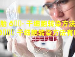 胚胎 🌷 干细胞转染方法（胚胎 🐘 干细胞转染方法有哪些）
